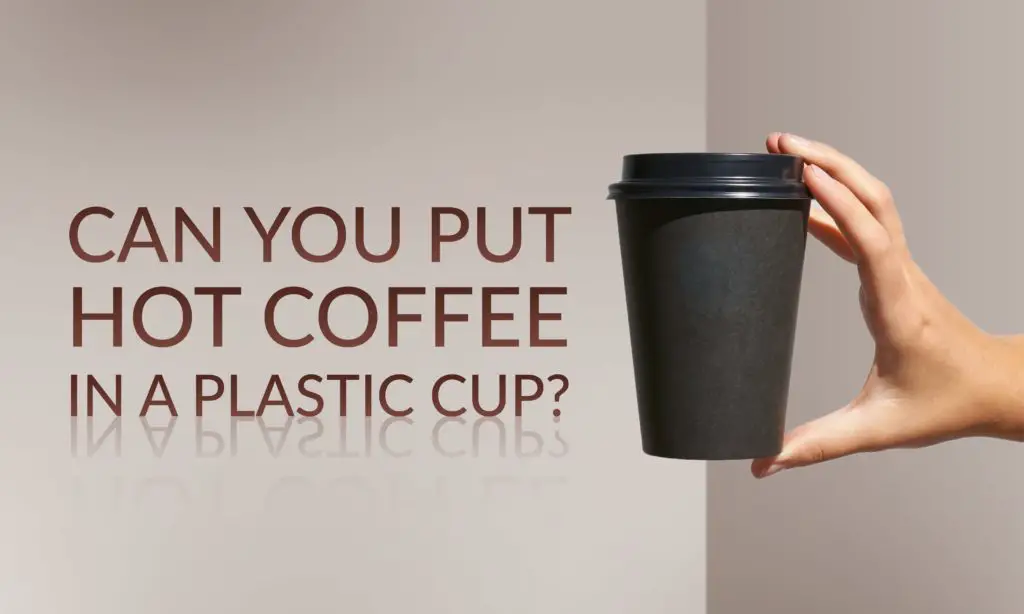 Can You Put Hot Coffee In A Plastic Cup