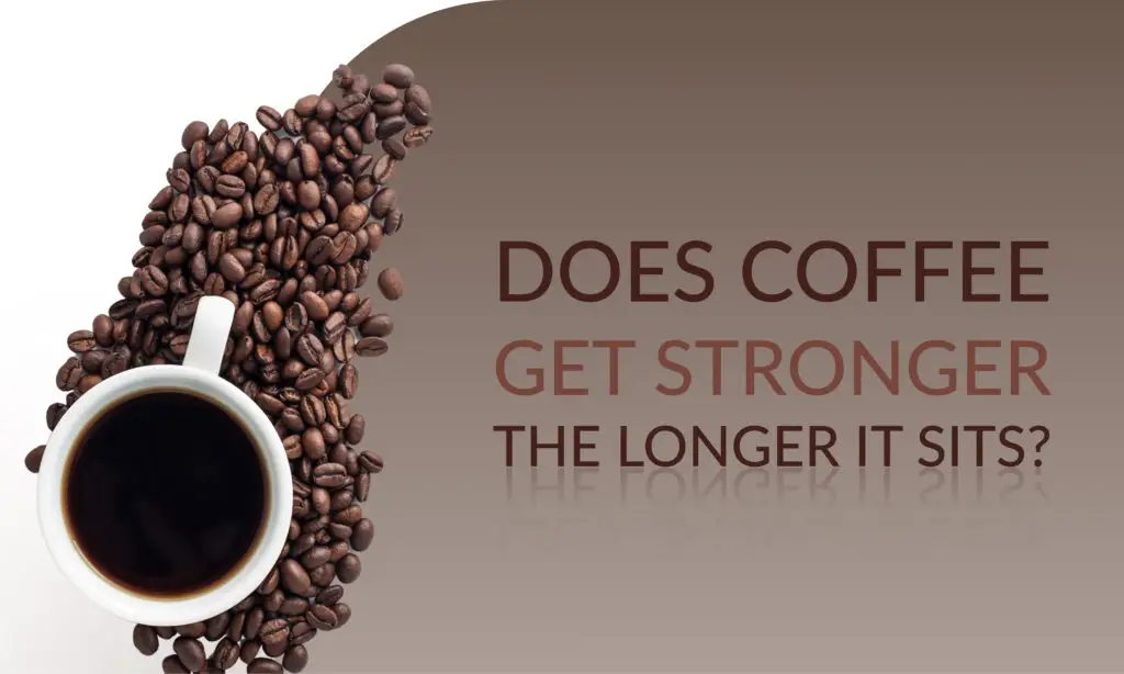 Does Coffee Get Stronger The Longer It Sits