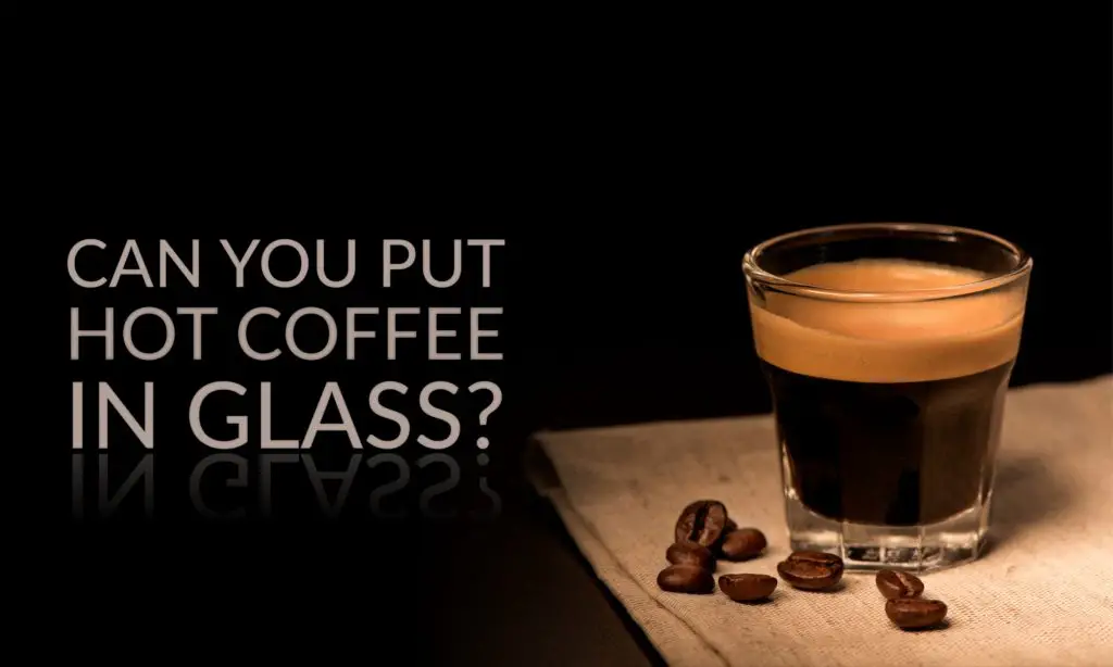 Can You Put Hot Coffee In Glass